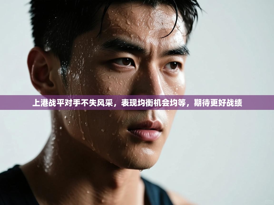 上港战平对手不失风采，表现均衡机会均等，期待更好战绩