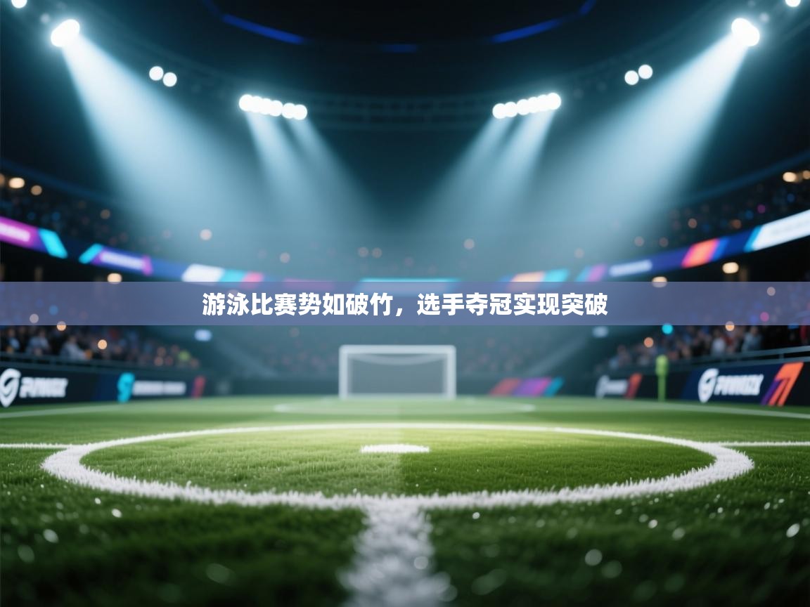 游泳比赛势如破竹，选手夺冠实现突破  第2张