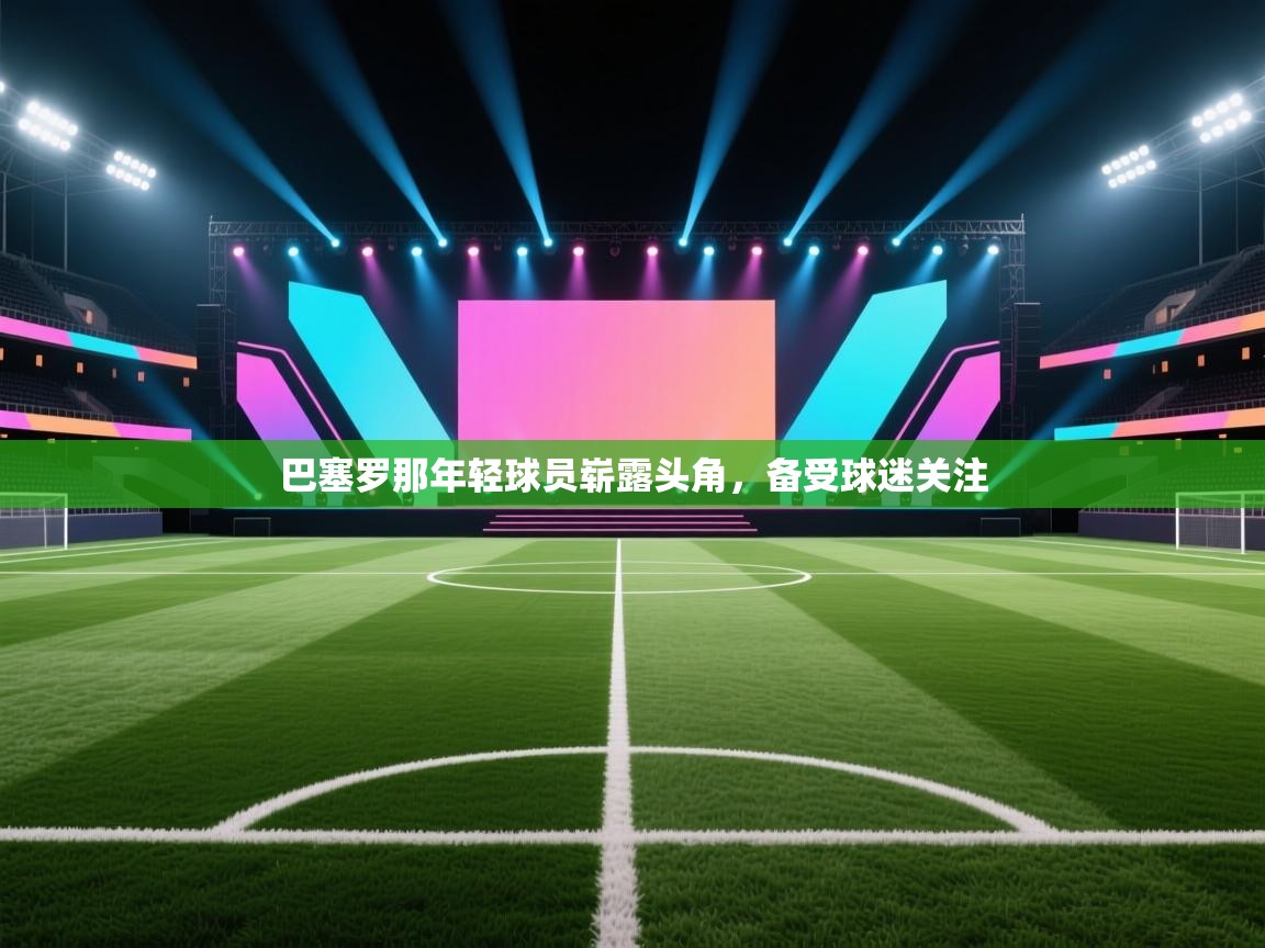 巴塞罗那年轻球员崭露头角，备受球迷关注